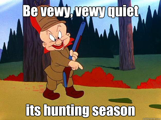 Be vewy, vewy quiet its hunting season - Be vewy, vewy quiet its hunting season  Elmer Fudd