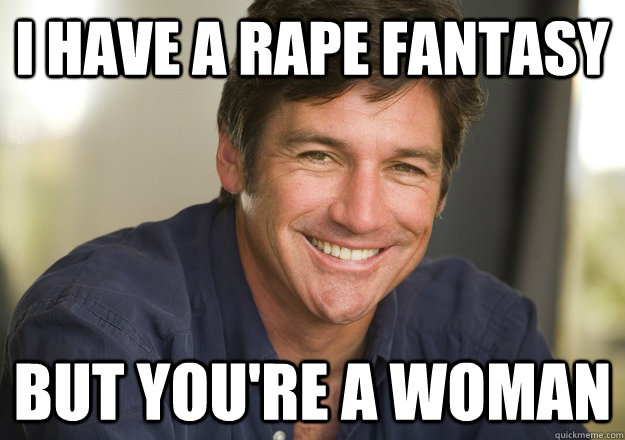I have a rape fantasy but you're a woman - I have a rape fantasy but you're a woman  Not Quite Feminist Phil