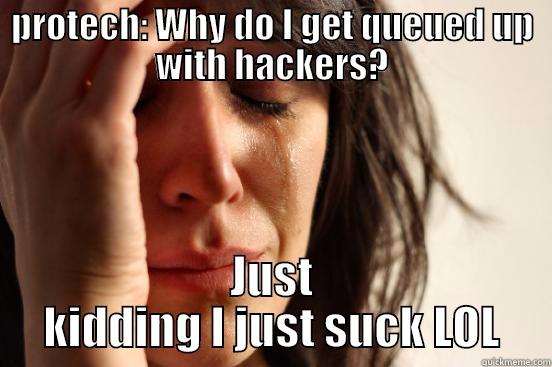 PROTECH: WHY DO I GET QUEUED UP WITH HACKERS? JUST KIDDING I JUST SUCK LOL First World Problems