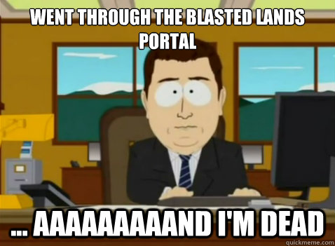 Went through the Blasted Lands portal ... aaaaaaaaand i'm dead  South Park Banker