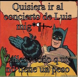QUISIERA IR AL CONCIERTO DE LUIS MIG*¶+~... CÁLLESE COÑO Q UTE NO TIENE UN PESO Slappin Batman