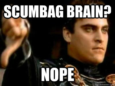 Scumbag brain? Nope  Downvoting Roman