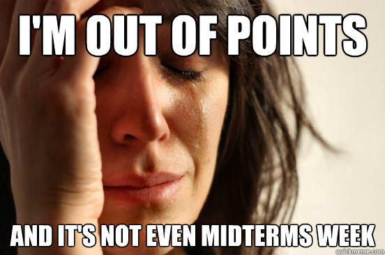 I'm out of points and it's not even midterms week  First World Problems