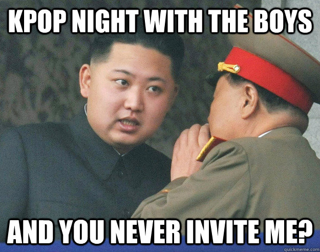 kpop night with the boys and you never invite me?  Hungry Kim Jong Un
