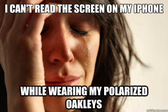 I can't read the screen on my iPhone while wearing my polarized oakleys  FirstWorldProblems