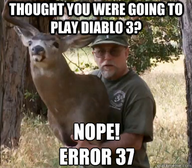 Thought you were going to play Diablo 3? Nope!
Error 37 - Thought you were going to play Diablo 3? Nope!
Error 37  Chuck Testa