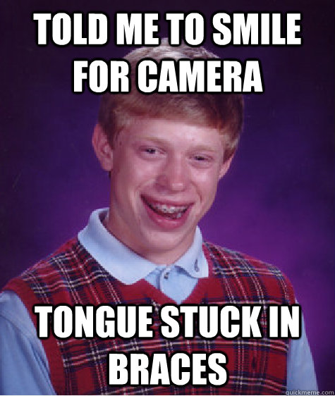 Told me to smile for camera Tongue stuck in braces - Told me to smile for camera Tongue stuck in braces  Bad Luck Brian