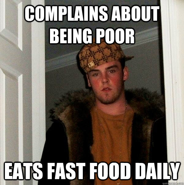 Complains about being poor Eats fast food daily  Scumbag Steve