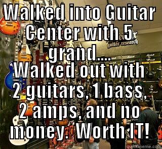 WALKED INTO GUITAR CENTER WITH 5 GRAND.... WALKED OUT WITH 2 GUITARS, 1 BASS, 2 AMPS, AND NO MONEY.  WORTH IT! Misc