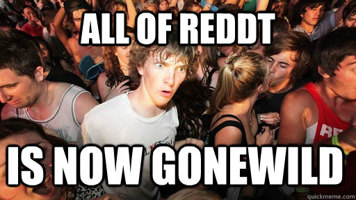 All of reddt  is now gonewild  Sudden