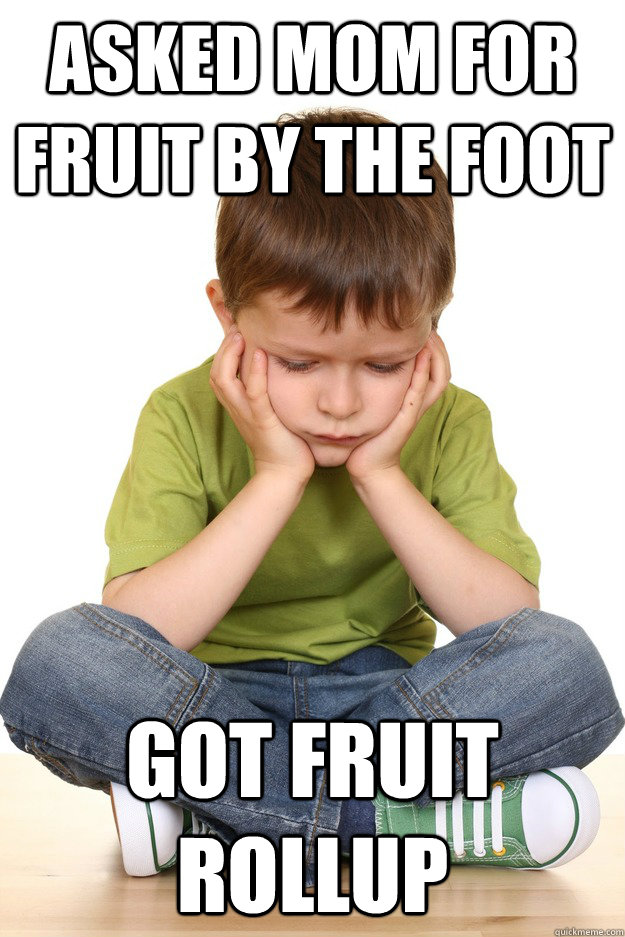 Asked mom for fruit by the foot got fruit rollup  First grade problems