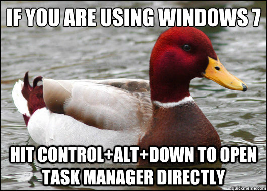 If you are using Windows 7 
 hit control+alt+down to open task manager directly  Malicious Advice Mallard