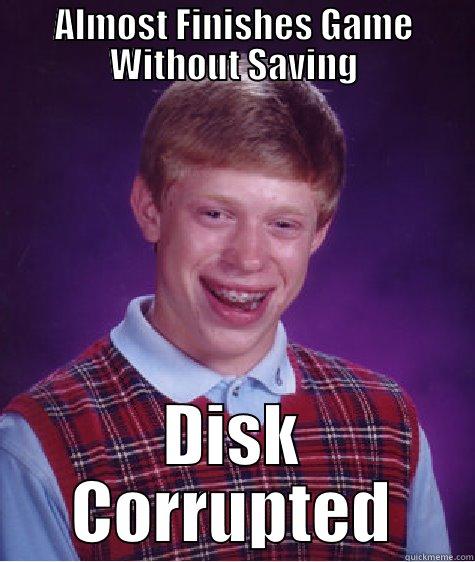 ALMOST FINISHES GAME WITHOUT SAVING DISK CORRUPTED Bad Luck Brian