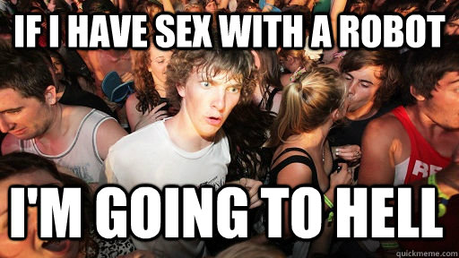 IF i have sex with a robot I'm going to hell  Sudden Clarity Clarence