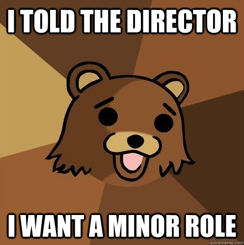 I told the director I want a minor role - I told the director I want a minor role  Non-pedo bear