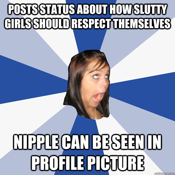 posts status about how slutty girls should respect themselves nipple can be seen in profile picture  Annoying Facebook Girl
