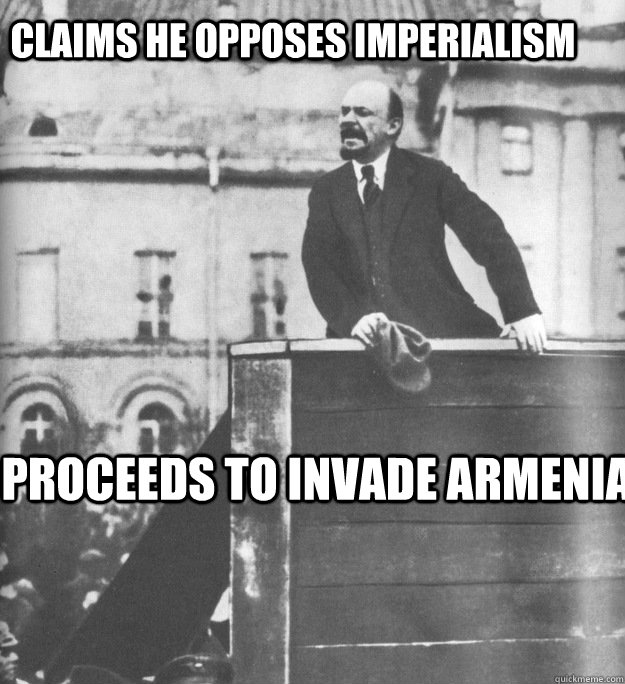 claims he opposes imperialism proceeds to invade armenia   