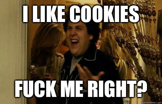 I like cookies Fuck me right?  Fuck Me Jonah