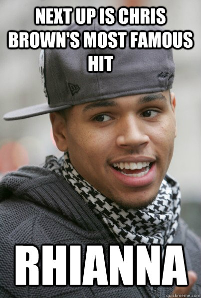 Next up is Chris Brown's most famous hit Rhianna  Chris Brown