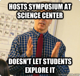 Hosts symposium at science center Doesn't let students explore it  
