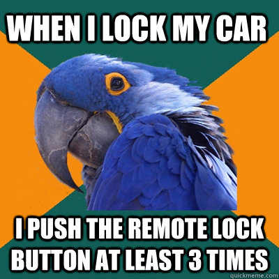 When i lock my car I push the remote lock button at least 3 times  Paranoid Parrot