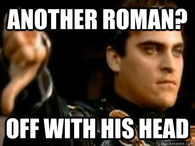 Another Roman? Off with his head  Downvoting Roman