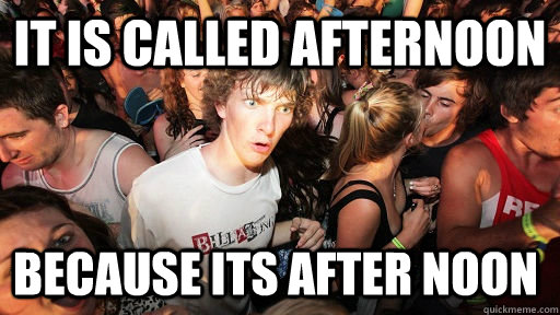 It is called afternoon Because its after noon  Sudden Clarity Clarence