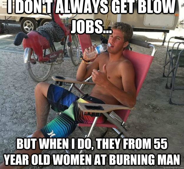 I don't always get blow jobs... But when I do, they from 55 year old women at burning man - I don't always get blow jobs... But when I do, they from 55 year old women at burning man  Misc