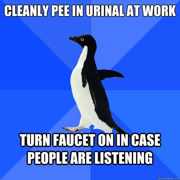 cleanly pee in urinal at work turn faucet on in case people are listening  Socially Awkward Penguin