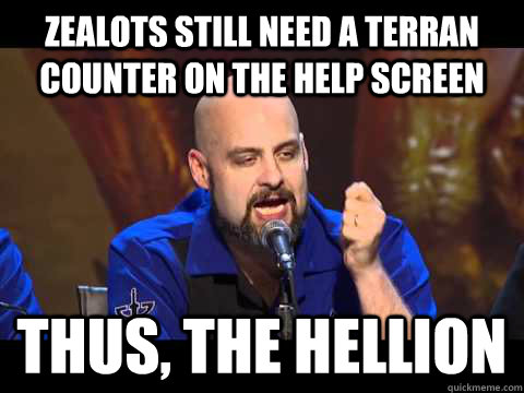 ZEALOTS STILL NEED A TERRAN COUNTER ON THE HELP SCREEN THUS, THE HELLION  