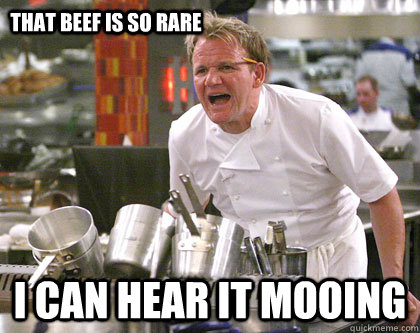 I can hear it mooing that beef is so rare  