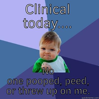 CLINICAL TODAY.... NO ONE POOPED, PEED, OR THREW UP ON ME. Success Kid