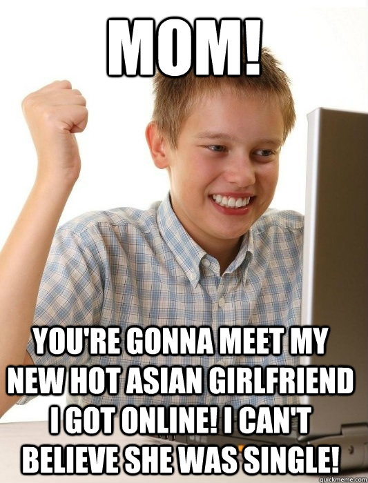 Mom! You're gonna meet my new hot asian girlfriend I got online! I can't believe she was single!  First Day on the Internet Kid