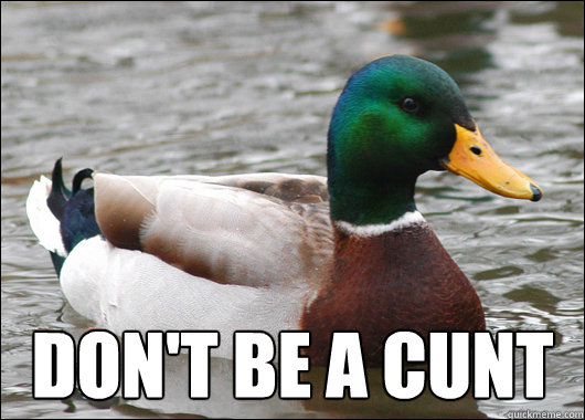 Don't be a cunt  Actual Advice Mallard