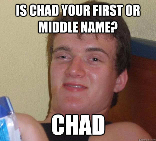 Is Chad your first or middle name? Chad - Is Chad your first or middle name? Chad  10 Guy