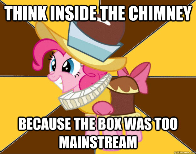 THINK INSIDE The CHIMNEY Because the BOX WAS TOO MAINSTREAM  