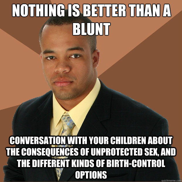 Nothing is better than a blunt conversation with your children about the consequences of unprotected sex, and the different kinds of birth-control options  Successful Black Man