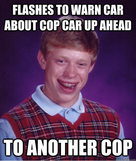 flashes to warn car about cop car up ahead to another cop   Bad Luck Brian