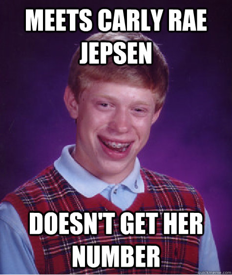 meets carly rae jepsen  doesn't get her number  - meets carly rae jepsen  doesn't get her number   Bad Luck Brian