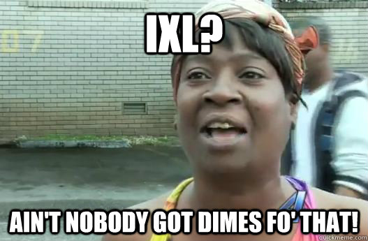 IXL? Ain't nobody got dimes fo' that! - IXL? Ain't nobody got dimes fo' that!  Sweet Brown