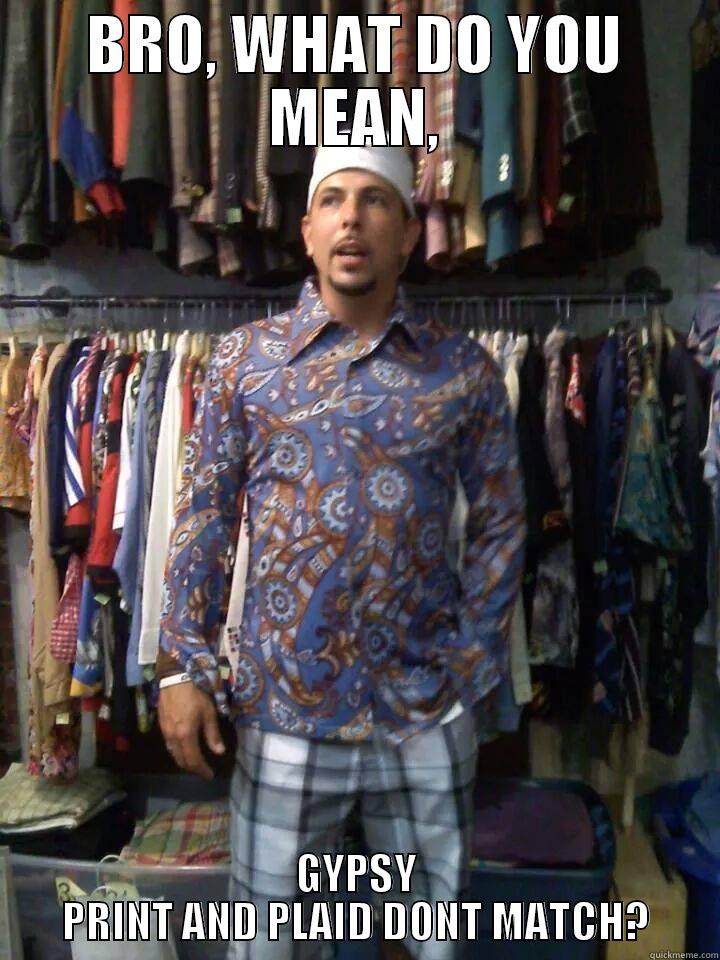 BRO, WHAT DO YOU MEAN, GYPSY PRINT AND PLAID DONT MATCH? Misc