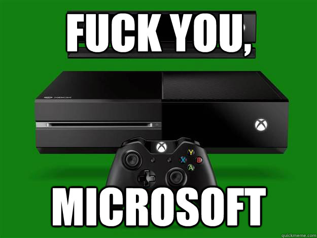 Fuck you, microsoft  Scumbag Xbox One
