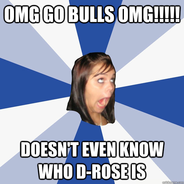 Omg go bulls omg!!!!! doesn't even know who d-rose is  Annoying Facebook Girl