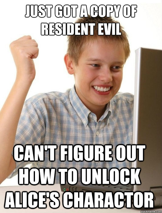 Just got a copy of Resident Evil Can't Figure out how to unlock alice's charactor  First Day on the Internet Kid