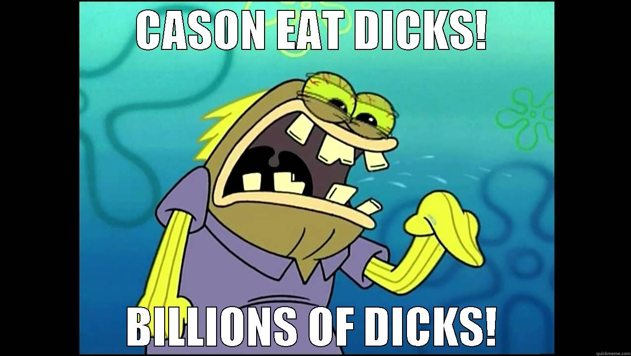 BITCH PLEASE - CASON EAT DICKS! BILLIONS OF DICKS! Misc