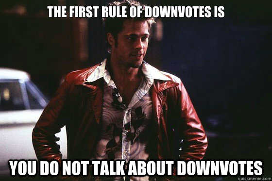 The first rule of downvotes is you do not talk about downvotes - The first rule of downvotes is you do not talk about downvotes  Tyler Durden Rules