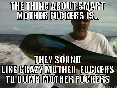 THE THING ABOUT SMART MOTHER FUCKERS IS... THEY SOUND LIKE CRAZY MOTHER  FUCKERS TO DUMB MOTHER FUCKERS Misc