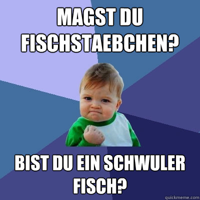 Magst du fischstaebchen? Bist du ein Schwuler Fisch?  Success Kid