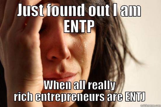 JUST FOUND OUT I AM ENTP WHEN ALL REALLY RICH ENTREPRENEURS ARE ENTJ First World Problems