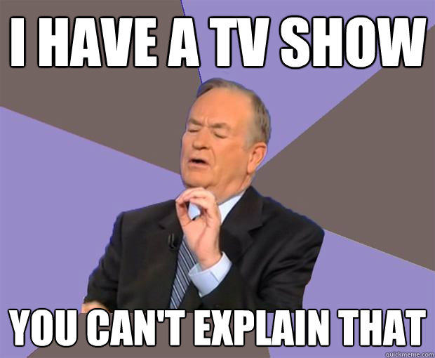 I have a TV show you can't explain that - I have a TV show you can't explain that  Bill O Reilly